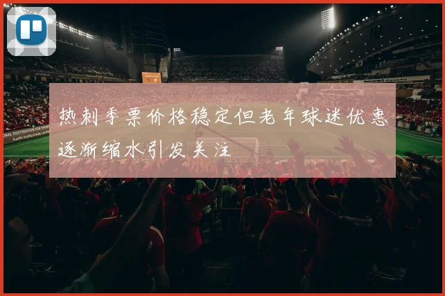 热刺季票价格稳定但老年球迷优惠逐渐缩水引发关注