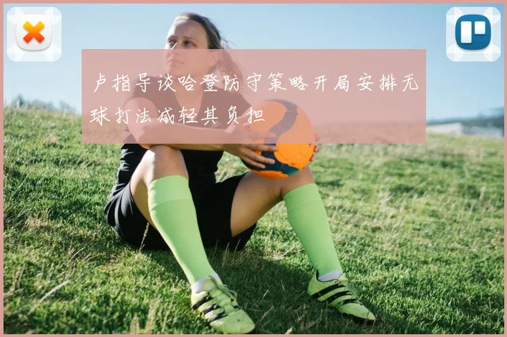 卢指导谈哈登防守策略开局安排无球打法减轻其负担