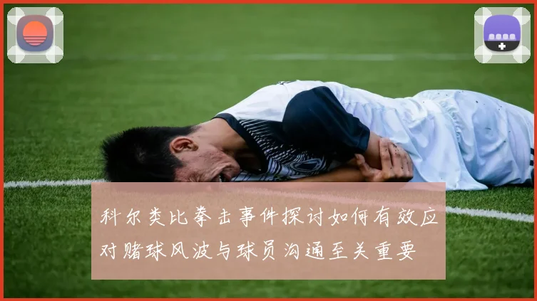科尔类比拳击事件探讨如何有效应对赌球风波与球员沟通至关重要
