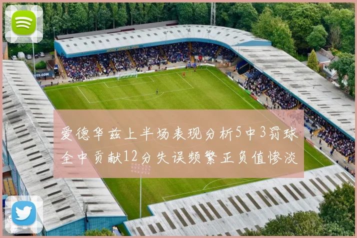 爱德华兹上半场表现分析5中3罚球全中贡献12分失误频繁正负值惨淡