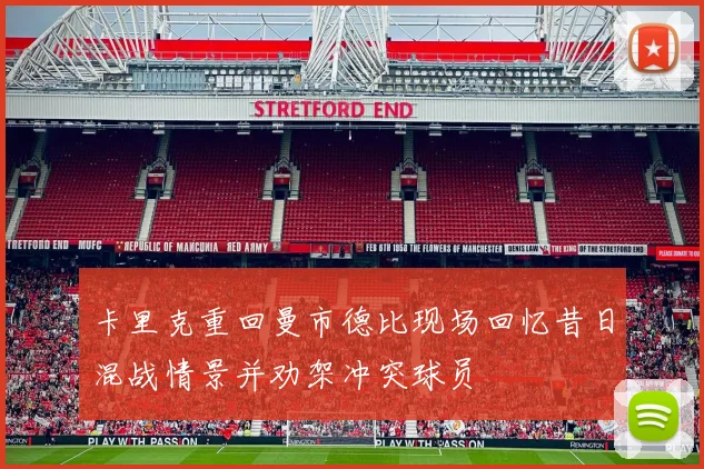 卡里克重回曼市德比现场回忆昔日混战情景并劝架冲突球员
