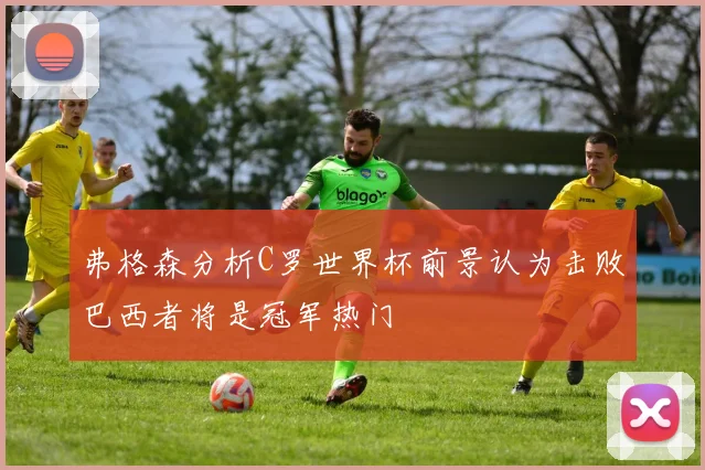 弗格森分析C罗世界杯前景认为击败巴西者将是冠军热门