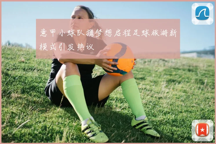 意甲小球队携梦想启程足球旅游新模式引发热议