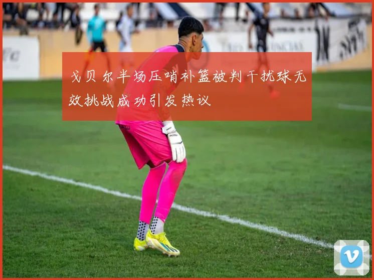 戈贝尔半场压哨补篮被判干扰球无效挑战成功引发热议