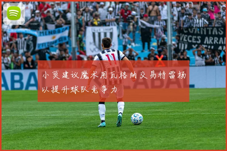 小莫建议魔术用瓦格纳交易特雷杨以提升球队竞争力