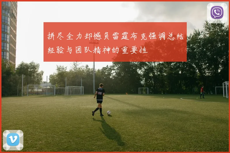 拼尽全力却憾负雷霆布克强调总结经验与团队精神的重要性