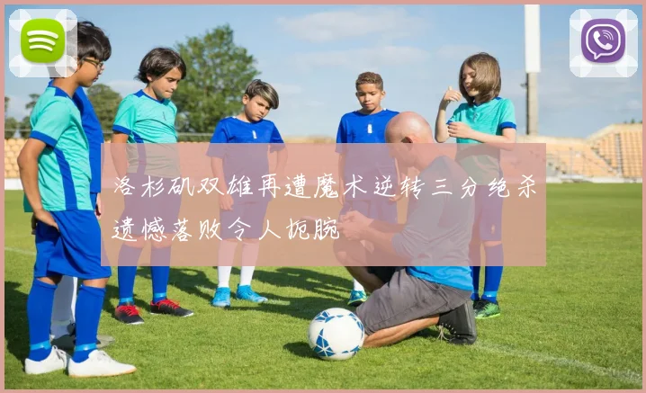 洛杉矶双雄再遭魔术逆转三分绝杀遗憾落败令人扼腕