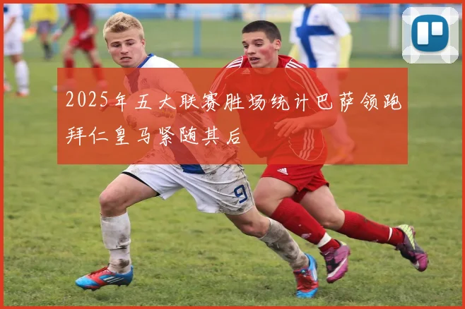2025年五大联赛胜场统计巴萨领跑拜仁皇马紧随其后