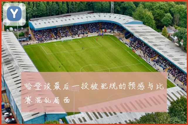 哈登谈最后一投被犯规的预感与比赛混乱局面