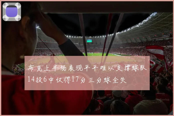 布克上半场表现平平难以支撑球队14投6中仅得17分三分球全失