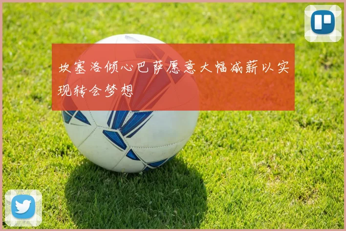 坎塞洛倾心巴萨愿意大幅减薪以实现转会梦想