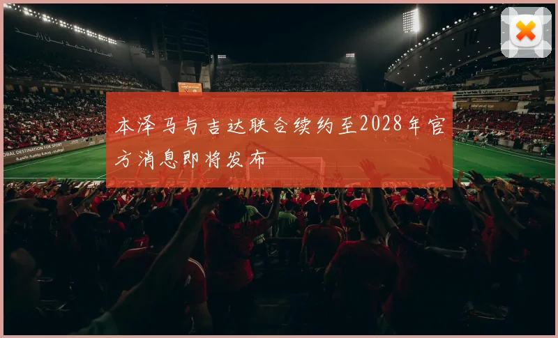 本泽马与吉达联合续约至2028年官方消息即将发布