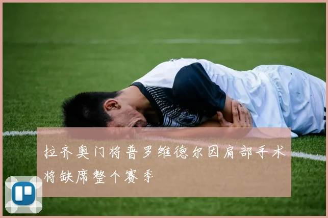 拉齐奥门将普罗维德尔因肩部手术将缺席整个赛季