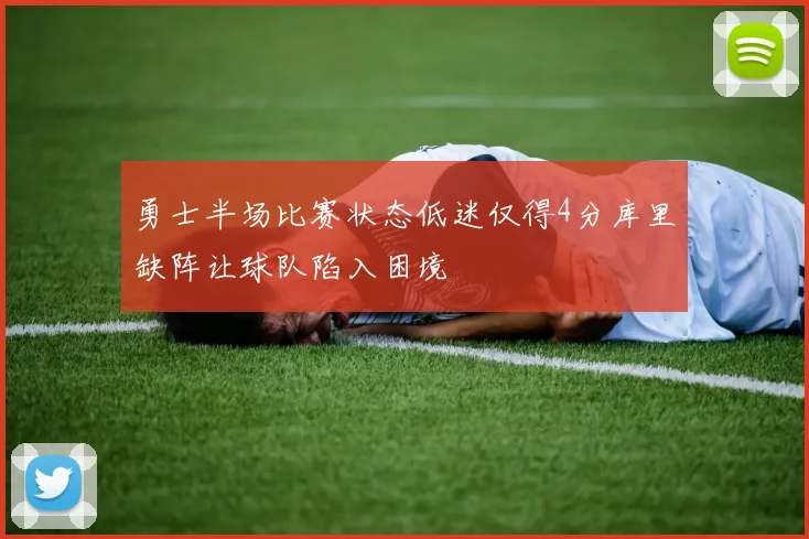 勇士半场比赛状态低迷仅得4分库里缺阵让球队陷入困境
