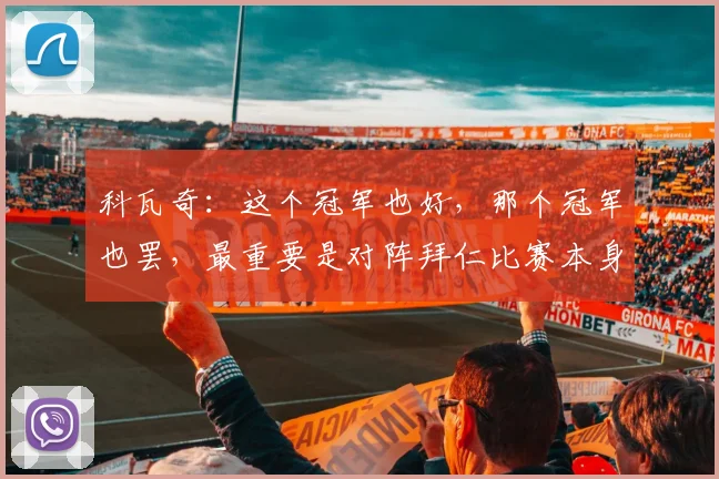 科瓦奇：这个冠军也好，那个冠军也罢，最重要是对阵拜仁比赛本身