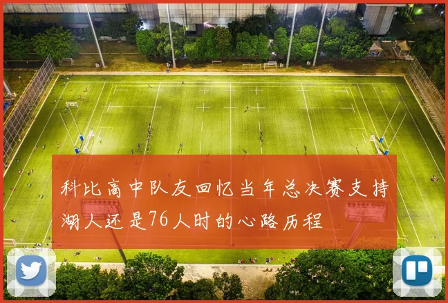 科比高中队友回忆当年总决赛支持湖人还是76人时的心路历程